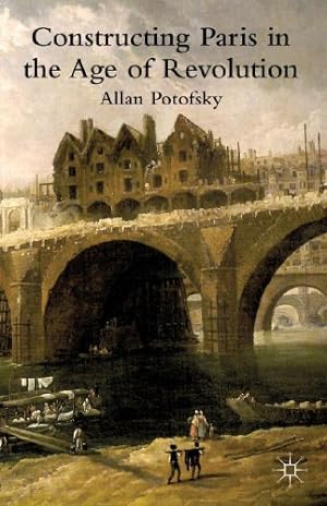 Seller image for Constructing Paris in the Age of Revolution by Potofsky, A. [Paperback ] for sale by booksXpress