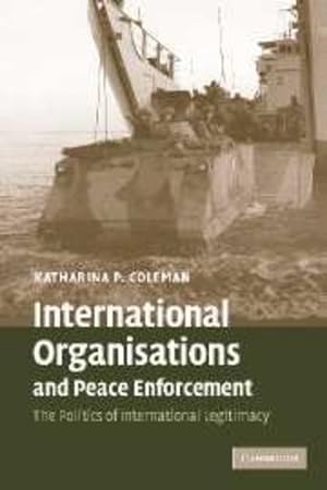 Seller image for International Organisations and Peace Enforcement: The Politics of International Legitimacy by Coleman, Katharina P. [Paperback ] for sale by booksXpress