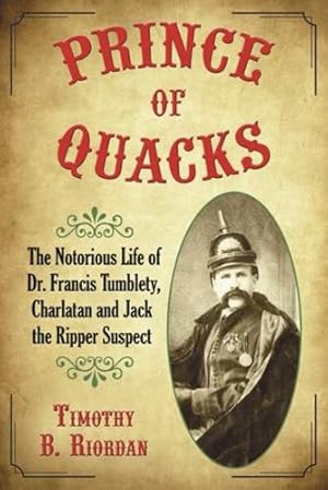 Image du vendeur pour Prince of Quacks: The Notorious Life of Dr. Francis Tumblety, Charlatan and Jack the Ripper Suspect by Timothy B. Riordan [Paperback ] mis en vente par booksXpress