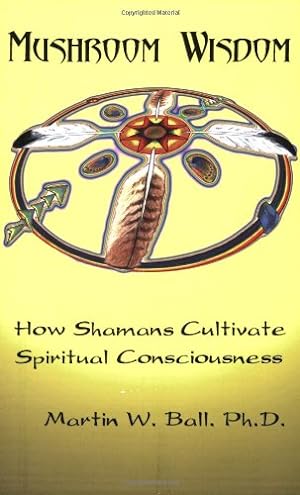 Seller image for Mushroom Wisdom: How Shamans Cultivate Spiritual Consciousness by Ball, Martin W. [Paperback ] for sale by booksXpress