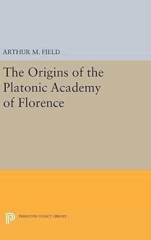 Seller image for The Origins of the Platonic Academy of Florence (Princeton Legacy Library) by Field, Arthur M. [Hardcover ] for sale by booksXpress