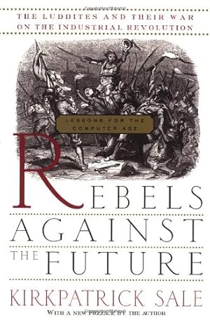 Imagen del vendedor de Rebels Against The Future: The Luddites And Their War On The Industrial Revolution: Lessons For The Computer Age by Sale, Kirkpatrick [Paperback ] a la venta por booksXpress