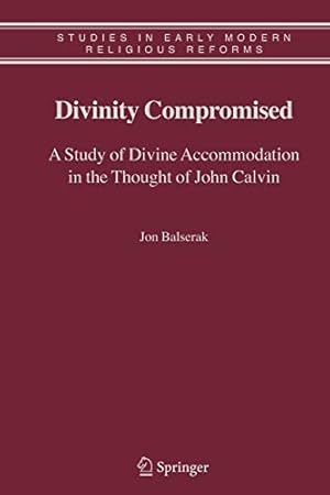 Seller image for Divinity Compromised: A Study of Divine Accommodation in the Thought of John Calvin (Studies in Early Modern Religious Tradition, Culture and Society) by Balserak, Jon [Paperback ] for sale by booksXpress