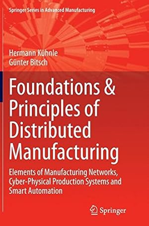 Seller image for Foundations & Principles of Distributed Manufacturing: Elements of Manufacturing Networks, Cyber-Physical Production Systems and Smart Automation (Springer Series in Advanced Manufacturing) by Kühnle, Hermann [Paperback ] for sale by booksXpress