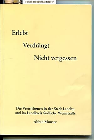 Erlebt Verdrängt Nicht vergessen : Die Vertriebenen in der Stadt Landau und im Landkreis Südliche...