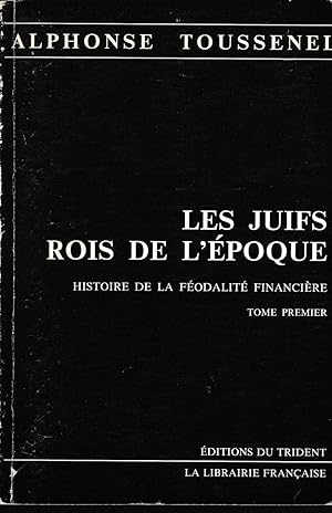 LES JUIFS ROIS DE L'EPOQUE-HISTOIRE DE LA FEODALITE FINANCIERE (Tome premier)