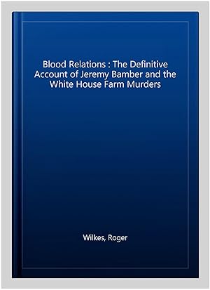 Seller image for Blood Relations : The Definitive Account of Jeremy Bamber and the White House Farm Murders for sale by GreatBookPrices