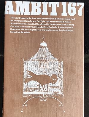 Bild des Verkufers fr Ambit 167 winter 2002 / Peter Porter River Poems Mike Foreman Picture 5 Sophie Frank The Window: An Extract Charles Shearer Pictures 17 Brian Biddle Poems 20 Judy Kendall Poems 22 Sam Jury Digital Imagery, Painting & Printmaking 28 Gary Allen Poems 31 Geoff Nicholson 99 Scenes from Somebody Else's Life Mike Foreman Pictures 35 Atar Hadari City of Heaven 36 Sid Thomas American Duet 38 Ellis Sharp Two Short Fictions Mike Foreman Picture 40 Maria Jastrz&#281;bska Poems 42 Andrzej Klimowski The Secret 48 Vernon Scannell The Year of the Crab 54 Michael Walker Poems 56 Burns, Gahagan, Markham Reviews 61 Carl Tighe KssssS: Extracts Ken Cox Picture 74 Diana Syder Protestations of Innocence Mike Foreman Picture 76 Leo Duff Cambodian Sketchbook, Apri zum Verkauf von Shore Books