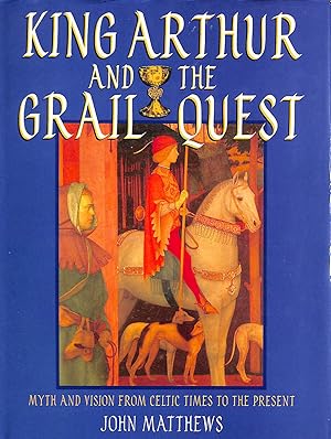 King Arthur and the Grail Quest: Myth and Vision from Celtic Times to the Present