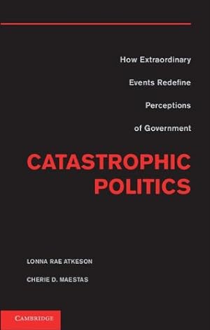 Seller image for Catastrophic Politics: How Extraordinary Events Redefine Perceptions of Government by Atkeson, Lonna Rae, Maestas, Cherie D. [Hardcover ] for sale by booksXpress