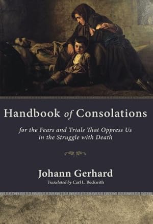 Seller image for Handbook of Consolations: For the Fears and Trials That Oppress Us in the Stuggle with Death by Johann Gerhard [Paperback ] for sale by booksXpress