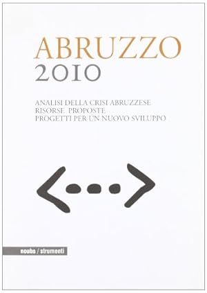 Seller image for Abruzzo 2010. Analisi della crisi abruzzese. Risorse proposte. Progetti per un nuovo sviluppo for sale by MULTI BOOK