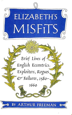 Elizabeth's misfits: Brief lives of English eccentrics, exploiters, rogues, and failures, 1580-1660