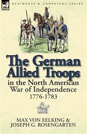 Imagen del vendedor de The German Allied Troops in the North American War of Independence, 1776-1783 a la venta por GreatBookPrices