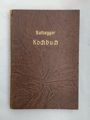 Baldegger Kochbuch. Sammlung von über 2000 Rezepten unter Berücksichtigung der verschiedenen Koch...