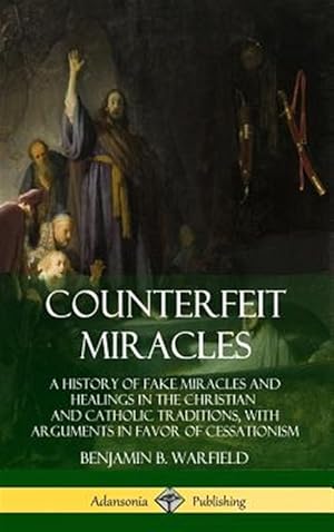 Seller image for Counterfeit Miracles: A History Of Fake Miracles And Healings In The Christian And Catholic Traditions, With Arguments In Favor Of Cessationism (hardcover) for sale by GreatBookPrices