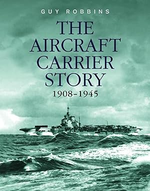 The Aircraft Carrier Story 1908-1945 / Guy Robbins