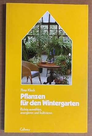 Pflanzen für den Wintergarten : Richtig auswählen, arrangieren und kultivieren.