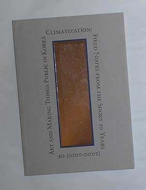 Seller image for Climatization - Field Notes from the Short 10 Years (2000 - 2010) of Art and Making Things Public in Korea for sale by David Bunnett Books