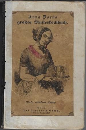 Anna Dorn's großes Musterkochbuch oder vollständige Anleitung sowohl die vornehmsten Tafeln als a...