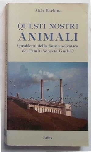 Questi nostri animali (problemi della fauna selvatica del Friuli-Venezia Giulia).