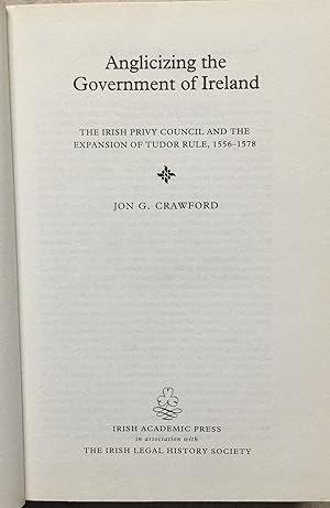 Anglicizing the Government of Ireland: The Irish Privy Council and the Expansion of Tudor Rule. 1...