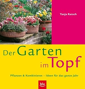 Der Garten im Topf : Pflanzen & Kombinieren - Ideen für das ganze Jahr / Tanja Ratsch Pflanzen un...