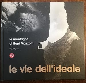 Le vie dell'ideale. Le montagne di Bepi Mazzotti