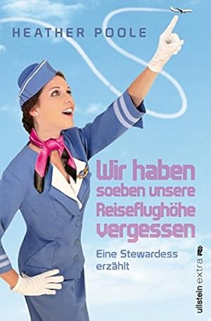 Bild des Verkufers fr Wir haben soeben unsere Reiseflughhe vergessen : eine Stewardess erzhlt. Heather Poole. Aus dem Amerikan. von Andrea Brandl zum Verkauf von Antiquariat Buchhandel Daniel Viertel