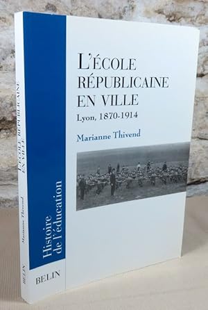 Image du vendeur pour L'cole rpublicaine en ville. Lyon, 1870 - 1914. mis en vente par Latulu