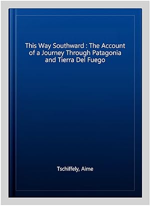 Immagine del venditore per This Way Southward : The Account of a Journey Through Patagonia and Tierra Del Fuego venduto da GreatBookPrices