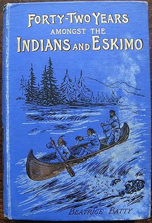 Forty Two Years amongst the Indians and Eskimo. Life of The Right Reverend John Horden by Beatric...