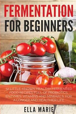 Seller image for Fermentation for Beginners : 32 Little-known Healthy Fermented Food Recipes Full of Probiotics, Enzymes, Vitamins and Minerals, for a Longer and Healthier Life for sale by GreatBookPrices