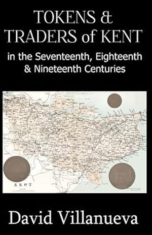 Imagen del vendedor de Tokens & Traders of Kent in the Seventeenth, Eighteenth & Nineteenth Centuries a la venta por GreatBookPrices