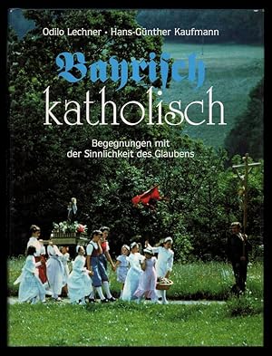 Bayrisch katholisch : Begegnungen mit der Sinnlichkeit des Glaubens.
