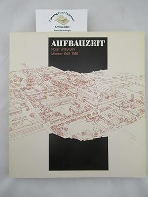 Aufbauzeit : Planen und Bauen, München 1945 - 1950 ; Katalog zum Architekturteil der Ausstellung ...