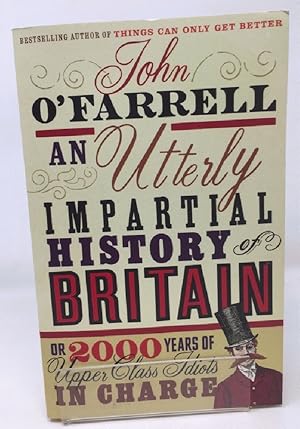 An Utterly Impartial History of Britain: (or 2000 Years Of Upper Class Idiots In Charge)