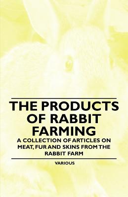 Imagen del vendedor de The Products of Rabbit Farming - A Collection of Articles on Meat, Fur and Skins from the Rabbit Farm (Paperback or Softback) a la venta por BargainBookStores