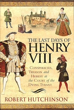Image du vendeur pour The Last Days of Henry VIII: Conspiracy, Treason and Heresy at the Court of the Dying Tyrant mis en vente par Pendleburys - the bookshop in the hills