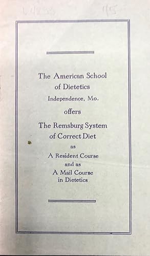Immagine del venditore per THE AMERICAN SCHOOL OF DIETETICS INDEPENDENCE, MO. OFFERS THE REMSBURG SYSTEM OF CORRECT DIET AS A RESIDENT COURSE AND AS A MAIL COURSE IN DIETETICS [cover title] venduto da Bartleby's Books, ABAA