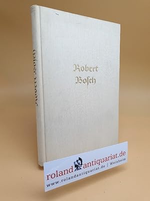 Robert Bosch. Unter Mitwirkung von Theodor Bäuerle, Peter Bruckmann, Johannes Fischer, Hans Knehe...