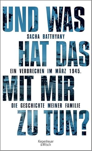 Und was hat das mit mir zu tun?: Ein Verbrechen im März 1945. Die Geschichte meiner Familie