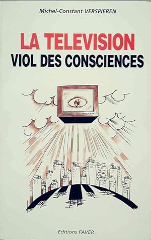 La t l vision. Viol des consciences - Michel-Constant Verspieren