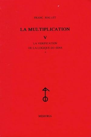 La multiplication Tome V : La vérification ou la logique du sens Tome I - Franc Mallet