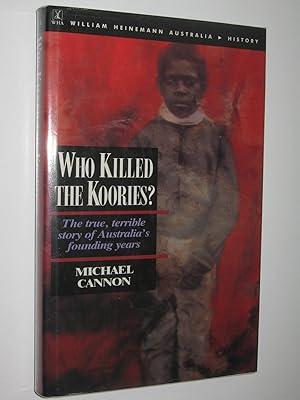 Who Killed the Koories? : The True, Terrible Story of Australia's Founding Years