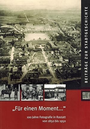 Seller image for Fr einen Moment " 100 Jahre Fotografie in Rastatt von 1850 bis 1950. [= Beitrge zur Stadtgeschichte] for sale by Antiquariat Fluck