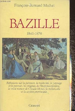 Seller image for Bazille 1841-1870- Rflexions sur la peinture, la mdecine, le paysage et le portrait, les origines de l'Impressionnisme, la vraie nature de Claude Monet, la mlancolie et la socit provinciale for sale by Le-Livre