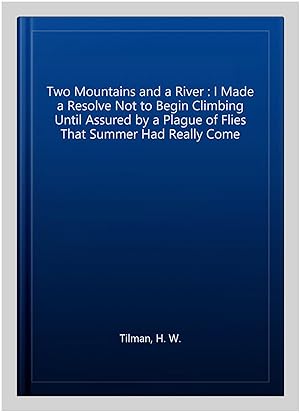 Imagen del vendedor de Two Mountains and a River : I Made a Resolve Not to Begin Climbing Until Assured by a Plague of Flies That Summer Had Really Come a la venta por GreatBookPrices