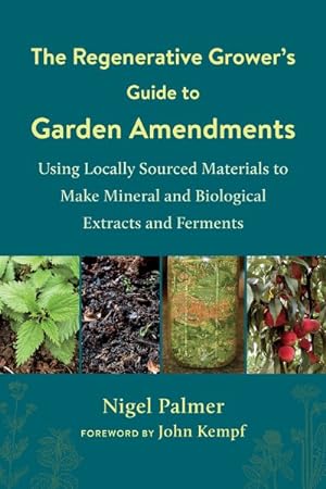 Imagen del vendedor de Regenerative Grower's Guide to Garden Amendments : Using Locally Sourced Materials to Make Mineral and Biological Extracts and Ferments a la venta por GreatBookPrices
