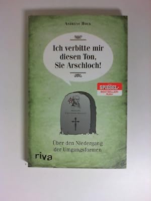 Ich verbitte mir diesen Ton, Sie Arschloch! : über den Niedergang der Umgangsformen.